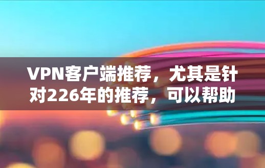 VPN客户端推荐，尤其是针对226年的推荐，可以帮助用户建立一个安全可靠的网络环境。以下是一些推荐的VPN客户端推荐，涵盖了速度、安全性、隐私保护以及适合的设备类型