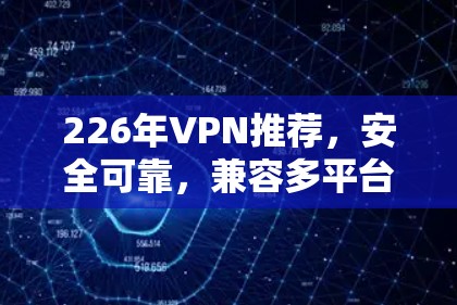 226年VPN推荐,安全可靠,兼容多平台 226年VPN推荐,安全可靠,兼容多平台