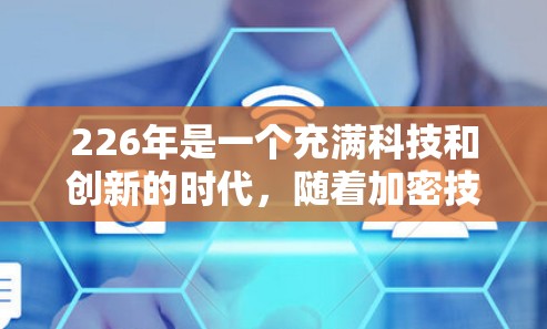226年是一个充满科技和创新的时代，随着加密技术的发展，VPN服务也在不断进化。根据最新的技术趋势和用户需求，以下是几个在226年表现不错的VPN推荐