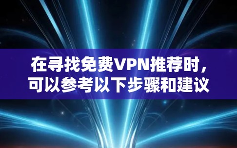 在寻找免费VPN推荐时,可以参考以下步骤和建议,以确保下载的安全和效果 在寻找免费VPN推荐时,可以参考以下步骤和建议,以确保下载的安全和效果