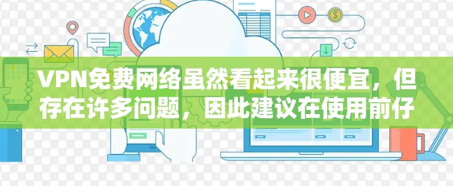 VPN免费网络虽然看起来很便宜,但存在许多问题,因此建议在使用前仔细评估 VPN免费网络虽然看起来很便宜,但存在许多问题,因此建议在使用前仔细评估