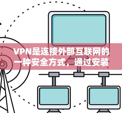 VPN是连接外部互联网的一种安全方式，通过安装或使用VPN软件，用户可以访问远程服务器或文件，保护自己的网络和数据。以下是关于VPN的详细总结