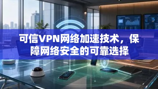 可信VPN网络加速技术，保障网络安全的可靠选择