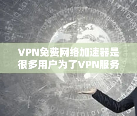 VPN免费网络加速器是很多用户为了VPN服务而使用的工具,但需要注意的是,使用这些工具时必须遵守相关法律法规,尤其是不要用于商业活动。以下是一些常见的VPN推荐 VPN免费网络加速器是很多用户为了VPN服务而使用的工具,但需要注意的是,使用这些工具时必须遵守相关法律法规,尤其是不要用于商业活动。以下是一些常见的VPN推荐