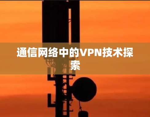 通信网络中的VPN技术探索 通信网络中的VPN技术探索