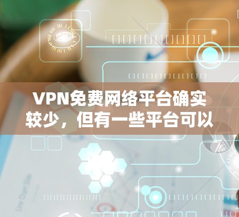 VPN免费网络平台确实较少,但有一些平台可以满足部分用户的需求,特别是那些记录用户信息的平台。以下是一些常见的VPN免费平台 VPN免费网络平台确实较少,但有一些平台可以满足部分用户的需求,特别是那些记录用户信息的平台。以下是一些常见的VPN免费平台