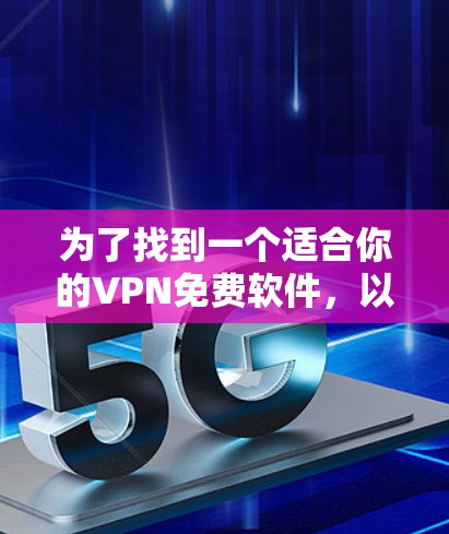 为了找到一个适合你的VPN免费软件，以下是一些步骤和建议