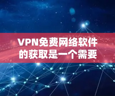 VPN免费网络软件的获取是一个需要仔细考虑的过程，以确保安全性和功能性。以下是一些推荐的免费VPN软件，供用户参考