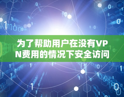 为了帮助用户在没有VPN费用的情况下安全访问互联网,以下是推荐的几个免费VPN软件,每个软件都有其独特的优势和适用场景 为了帮助用户在没有VPN费用的情况下安全访问互联网,以下是推荐的几个免费VPN软件,每个软件都有其独特的优势和适用场景