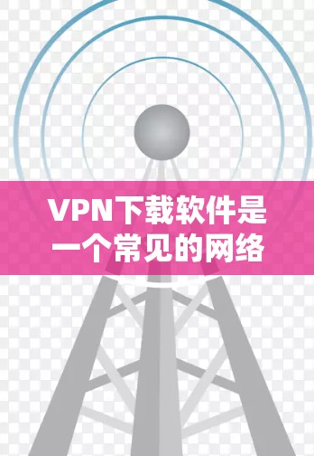 VPN下载软件是一个常见的网络使用方式,但使用时需要注意安全和隐私保护。以下是使用VPN下载软件的步骤和注意事项,供您参考 VPN下载软件是一个常见的网络使用方式,但使用时需要注意安全和隐私保护。以下是使用VPN下载软件的步骤和注意事项,供您参考
