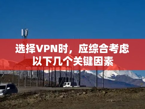选择VPN时，应综合考虑以下几个关键因素