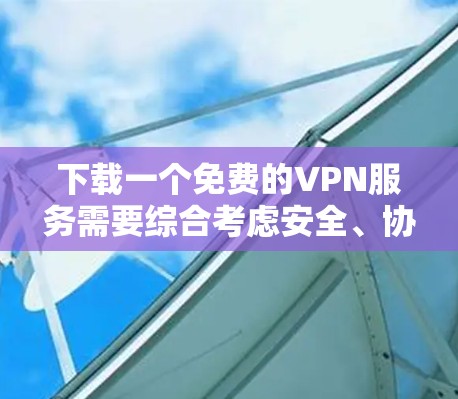 下载一个免费的VPN服务需要综合考虑安全、协议、平台可靠性和防火墙设置等因素。以下是详细的步骤指南