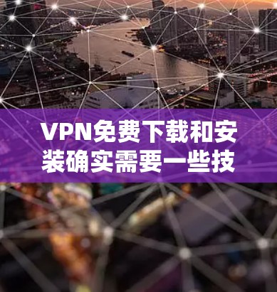 VPN免费下载和安装确实需要一些技术知识,但如果你正在寻求一种简单且安全的解决方案,以下是一些推荐的VPN服务和安装方法 VPN免费下载和安装确实需要一些技术知识,但如果你正在寻求一种简单且安全的解决方案,以下是一些推荐的VPN服务和安装方法
