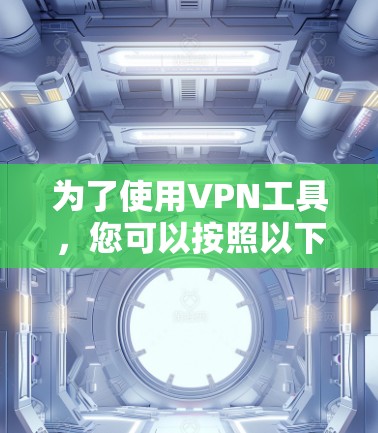 为了使用VPN工具，您可以按照以下步骤操作