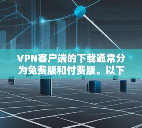 VPN客户端的下载通常分为免费版和付费版。以下是几种常见的VPN客户端及其下载情况