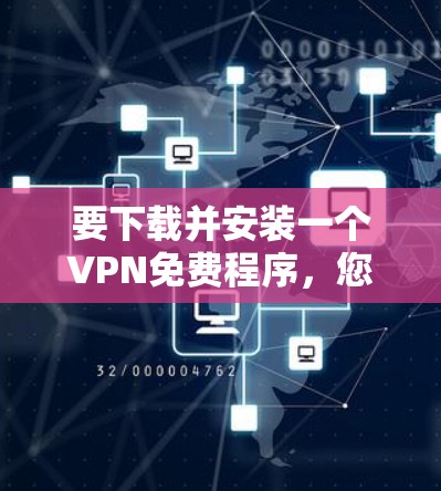 要下载并安装一个VPN免费程序,您可以按照以下步骤进行 要下载并安装一个VPN免费程序,您可以按照以下步骤进行