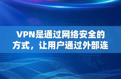 VPN是通过网络安全的方式，让用户通过外部连接访问内部网络资源，通常用于加密数据传输和访问内部服务器。以下是关于VPN免费下载体验的详细指南