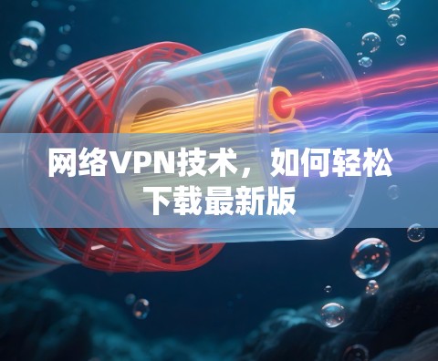网络VPN技术，如何轻松下载最新版