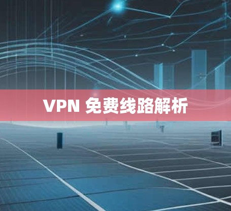 VPN 免费线路解析 VPN 免费线路解析