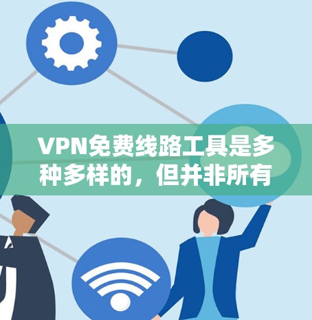 VPN免费线路工具是多种多样的，但并非所有都是免费的。以下是一些可能的免费选择