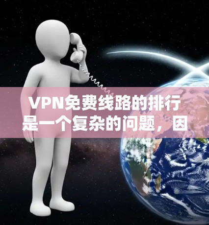 VPN免费线路的排行是一个复杂的问题,因为它取决于多个因素,如设备类型、记录时间长度、用户基础、记录内容隐私以及平台的安全性和稳定性等。以下是一些主要的VPN平台及其特点,供你参考 VPN免费线路的排行是一个复杂的问题,因为它取决于多个因素,如设备类型、记录时间长度、用户基础、记录内容隐私以及平台的安全性和稳定性等。以下是一些主要的VPN平台及其特点,供你参考