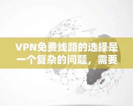 VPN免费线路的选择是一个复杂的问题，需要综合考虑多个因素。以下是一个详细的步骤指南，帮助您高效地选择适合自己的VPN免费服务