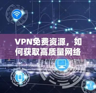 VPN免费资源，如何获取高质量网络