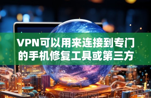 VPN可以用来连接到专门的手机修复工具或第三方网站，从而实现免费的修复功能。以下是详细的步骤和注意事项