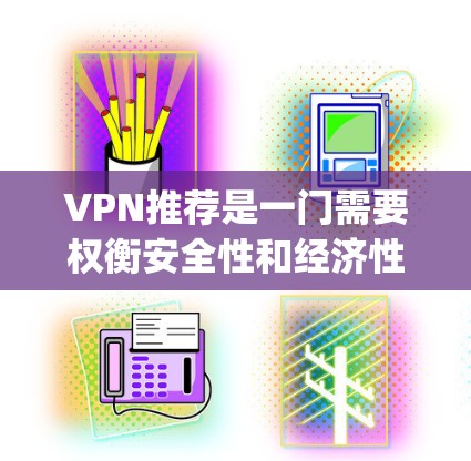 VPN推荐是一门需要权衡安全性和经济性的学问。以下是一些 commonly used free VPN application推荐,这些应用通常免费,但仍然需要根据自己的需求和安全意识进行选择 VPN推荐是一门需要权衡安全性和经济性的学问。以下是一些 commonly used free VPN application推荐,这些应用通常免费,但仍然需要根据自己的需求和安全意识进行选择