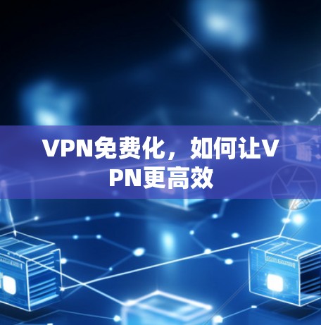VPN免费化，如何让VPN更高效