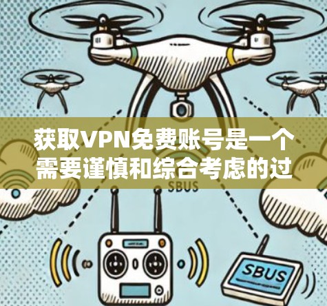 获取VPN免费账号是一个需要谨慎和综合考虑的过程，以下是详细的步骤建议
