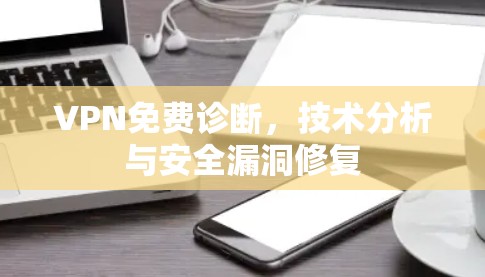 VPN免费诊断，技术分析与安全漏洞修复