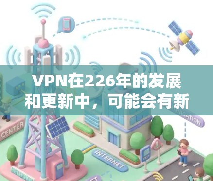 VPN在226年的发展和更新中,可能会有新的软件或平台出现,这些软件可能会有新的功能、安全性提升或兼容性变化。以下是一些可以考虑的226年之后的VPN软件和平台 VPN在226年的发展和更新中,可能会有新的软件或平台出现,这些软件可能会有新的功能、安全性提升或兼容性变化。以下是一些可以考虑的226年之后的VPN软件和平台