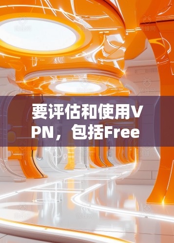 要评估和使用VPN，包括Free IP，可以按照以下步骤进行
