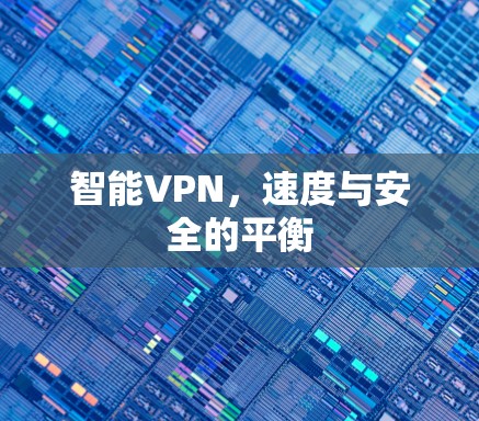 智能VPN,速度与安全的平衡 智能VPN,速度与安全的平衡