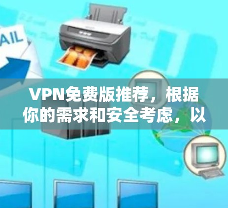 VPN免费版推荐，根据你的需求和安全考虑，以下是几个推荐