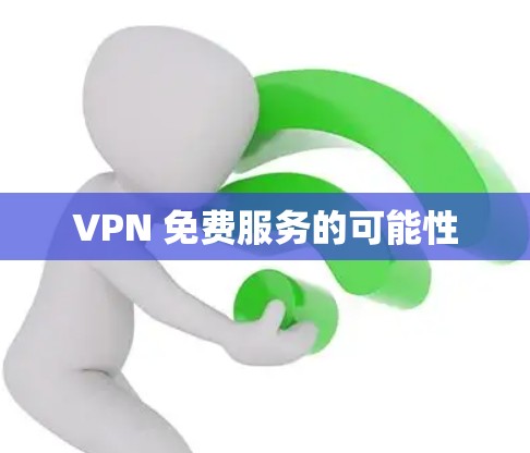 VPN 免费服务的可能性 VPN 免费服务的可能性