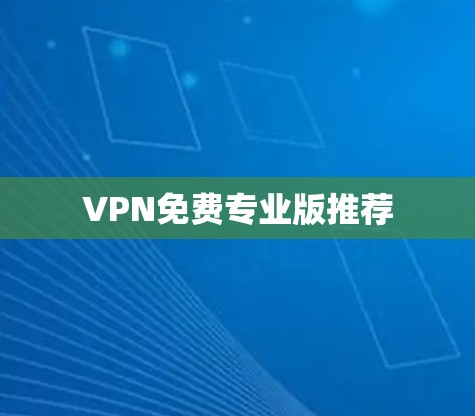 VPN免费专业版推荐 VPN免费专业版推荐