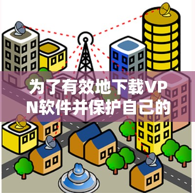 为了有效地下载VPN软件并保护自己的数据，以下是一个分步指南