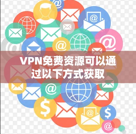 VPN免费资源可以通过以下方式获取