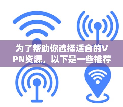 为了帮助你选择适合的VPN资源，以下是一些推荐的免费VPN服务
