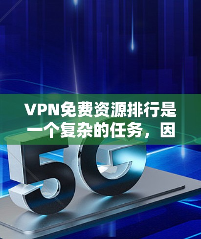 VPN免费资源排行是一个复杂的任务，因为它涉及到多个因素，包括下载速度、资源质量、安全性、付费程度、平台可信度等。以下是一些常见的VPN免费资源排行标准和推荐，供您参考