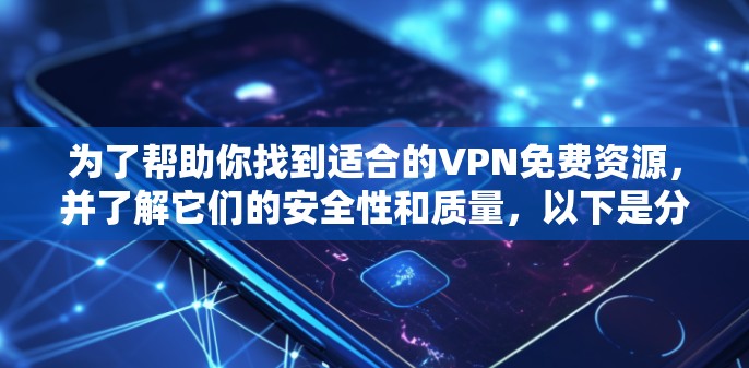 为了帮助你找到适合的VPN免费资源，并了解它们的安全性和质量，以下是分步指南