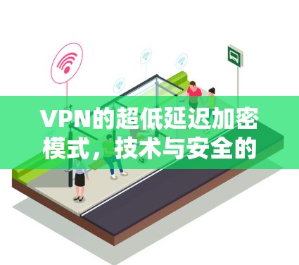 VPN的超低延迟加密模式，技术与安全的双重保障