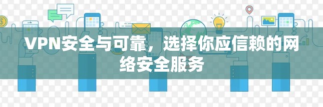 VPN安全与可靠,选择你应信赖的网络安全服务 VPN安全与可靠,选择你应信赖的网络安全服务