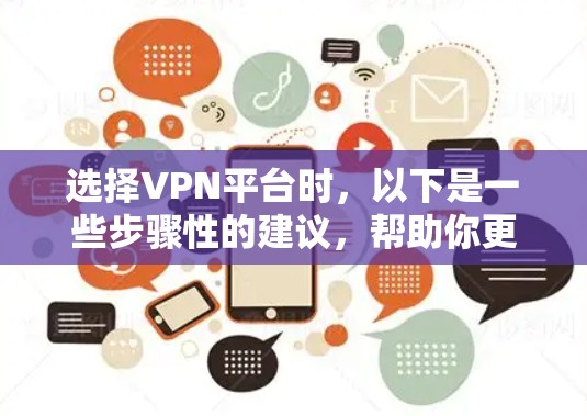 选择VPN平台时，以下是一些步骤性的建议，帮助你更好地进行选择
