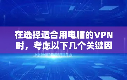 在选择适合用电脑的VPN时，考虑以下几个关键因素