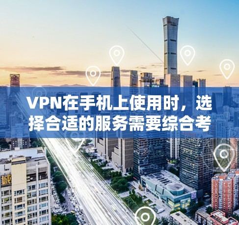 VPN在手机上使用时，选择合适的服务需要综合考虑多个因素。以下是一些适合手机的VPN服务推荐