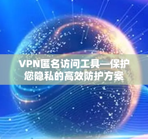 VPN匿名访问工具—保护您隐私的高效防护方案