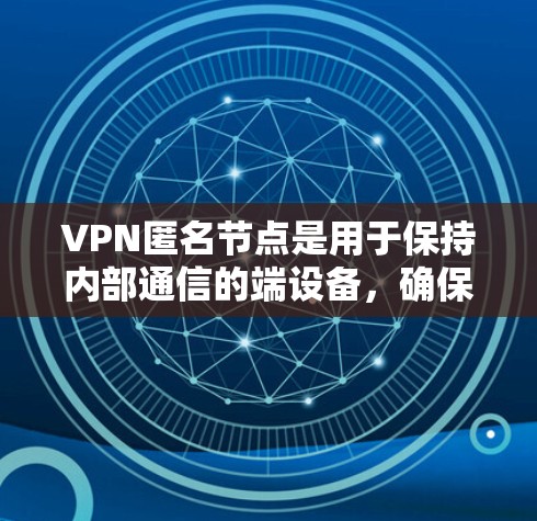 VPN匿名节点是用于保持内部通信的端设备，确保数据在内部范围内安全传输。以下是根据您的需求，推荐一些知名的VPN服务